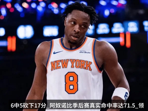 6中5砍下17分_阿奴诺比季后赛真实命中率达71.5_领跑联盟